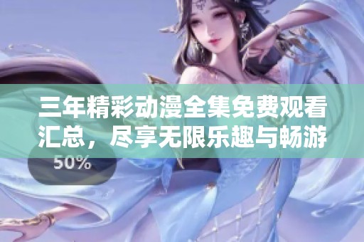 三年精彩动漫全集免费观看汇总，尽享无限乐趣与畅游