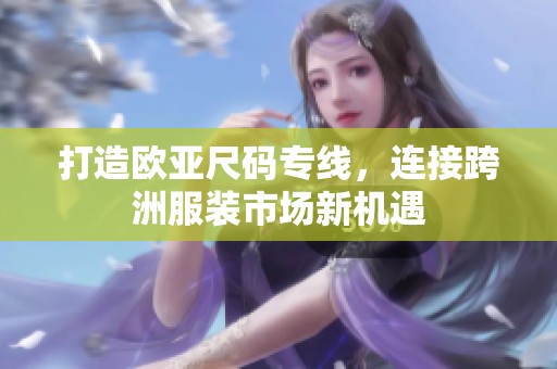 打造欧亚尺码专线，连接跨洲服装市场新机遇