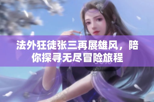 法外狂徒张三再展雄风，陪你探寻无尽冒险旅程