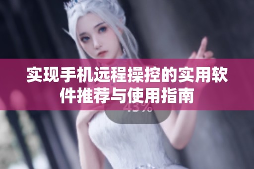实现手机远程操控的实用软件推荐与使用指南