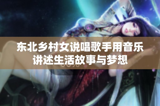 东北乡村女说唱歌手用音乐讲述生活故事与梦想
