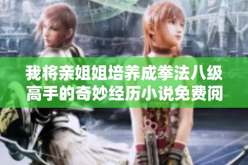我将亲姐姐培养成拳法八级高手的奇妙经历小说免费阅读