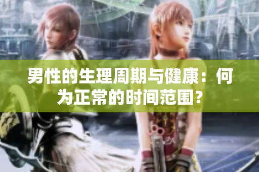 男性的生理周期与健康：何为正常的时间范围？