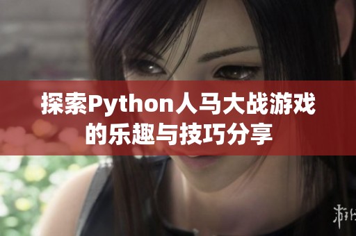 探索Python人马大战游戏的乐趣与技巧分享