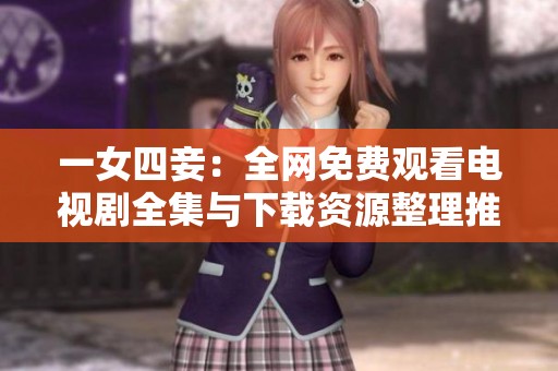 一女四妾：全网免费观看电视剧全集与下载资源整理推荐