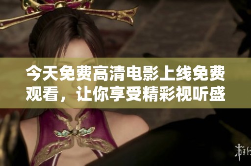 今天免费高清电影上线免费观看，让你享受精彩视听盛宴