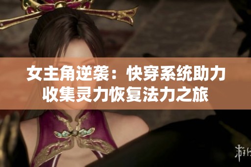 女主角逆袭：快穿系统助力收集灵力恢复法力之旅