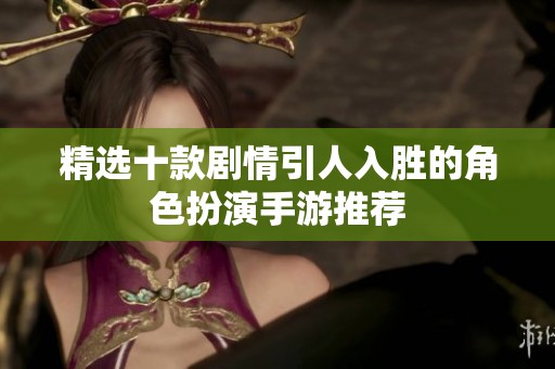 精选十款剧情引人入胜的角色扮演手游推荐