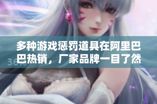 多种游戏惩罚道具在阿里巴巴热销，厂家品牌一目了然
