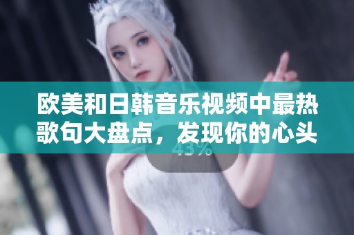 欧美和日韩音乐视频中最热歌句大盘点，发现你的心头好