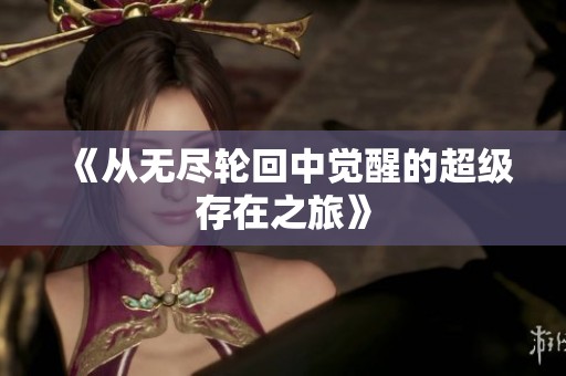 《从无尽轮回中觉醒的超级存在之旅》
