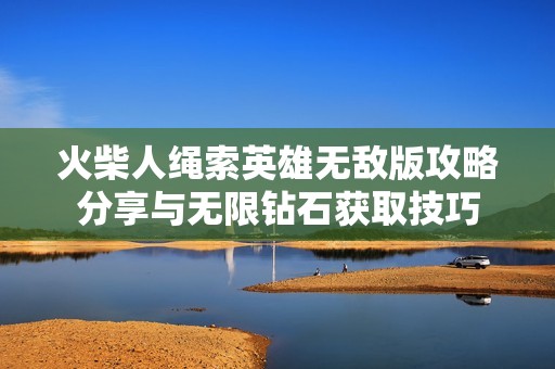 火柴人绳索英雄无敌版攻略分享与无限钻石获取技巧
