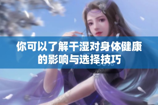 你可以了解干湿对身体健康的影响与选择技巧