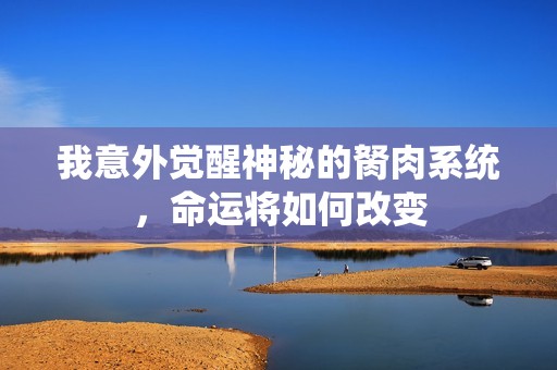 我意外觉醒神秘的胬肉系统，命运将如何改变