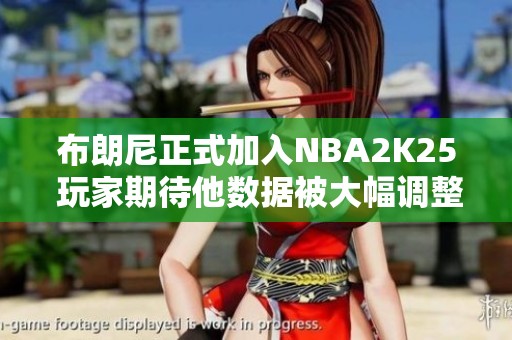 布朗尼正式加入NBA2K25 玩家期待他数据被大幅调整