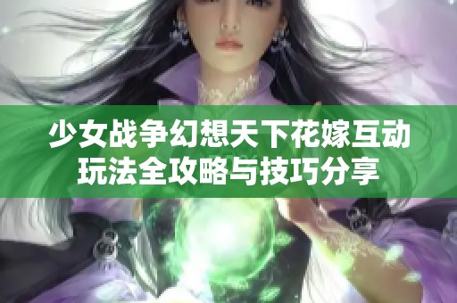 少女战争幻想天下花嫁互动玩法全攻略与技巧分享