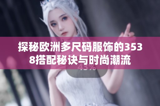 探秘欧洲多尺码服饰的3538搭配秘诀与时尚潮流