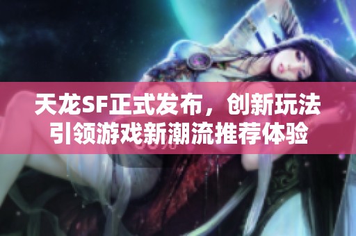 天龙SF正式发布，创新玩法引领游戏新潮流推荐体验