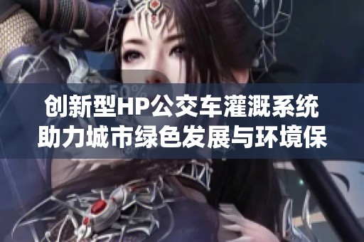 创新型HP公交车灌溉系统助力城市绿色发展与环境保护