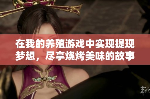 在我的养殖游戏中实现提现梦想，尽享烧烤美味的故事探索