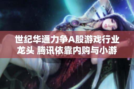 世纪华通力争A股游戏行业龙头 腾讯依靠内购与小游戏实现收入增长