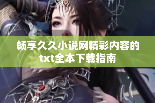 畅享久久小说网精彩内容的txt全本下载指南