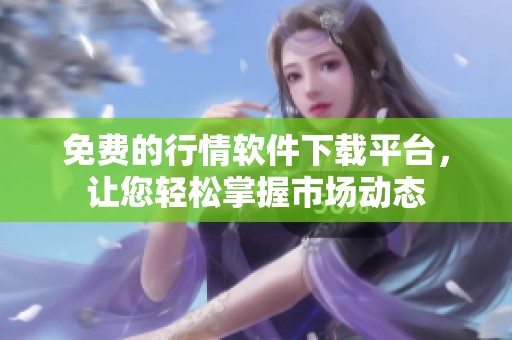 免费的行情软件下载平台，让您轻松掌握市场动态