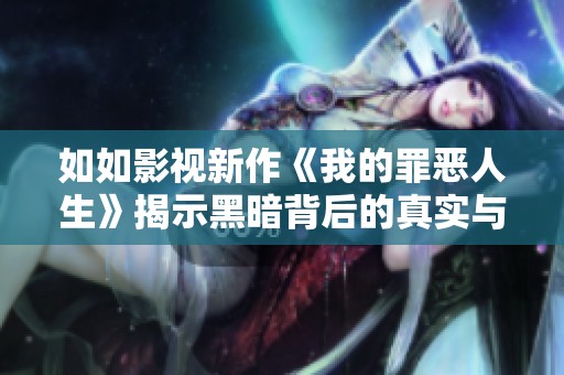 如如影视新作《我的罪恶人生》揭示黑暗背后的真实与救赎
