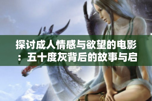 探讨成人情感与欲望的电影：五十度灰背后的故事与启示
