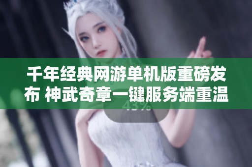 千年经典网游单机版重磅发布 神武奇章一键服务端重温怀旧之旅