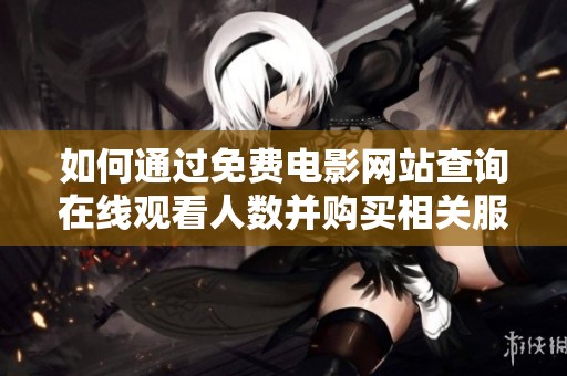 如何通过免费电影网站查询在线观看人数并购买相关服务