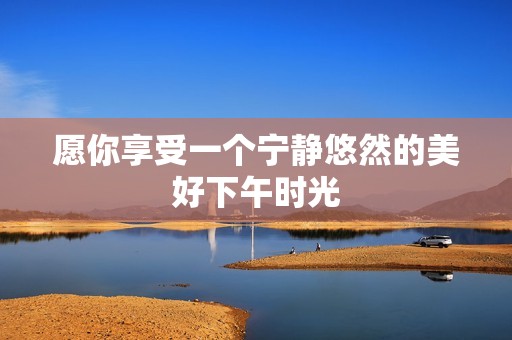 愿你享受一个宁静悠然的美好下午时光