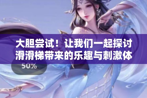 大胆尝试！让我们一起探讨滑滑梯带来的乐趣与刺激体验