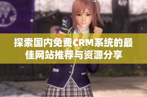 探索国内免费CRM系统的最佳网站推荐与资源分享