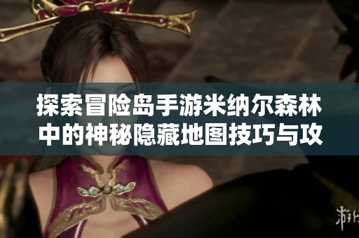 探索冒险岛手游米纳尔森林中的神秘隐藏地图技巧与攻略