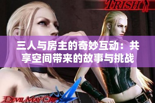 三人与房主的奇妙互动：共享空间带来的故事与挑战