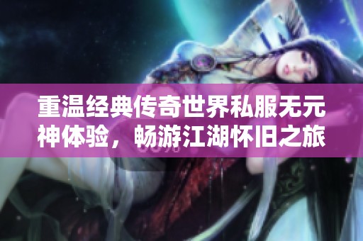 重温经典传奇世界私服无元神体验，畅游江湖怀旧之旅
