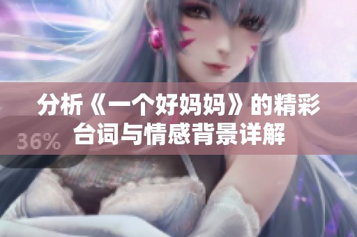 分析《一个好妈妈》的精彩台词与情感背景详解