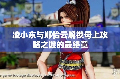 凌小东与郑怡云解锁母上攻略之谜的最终章