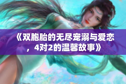 《双胞胎的无尽宠溺与爱恋，4对2的温馨故事》