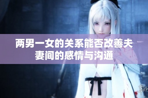 两男一女的关系能否改善夫妻间的感情与沟通