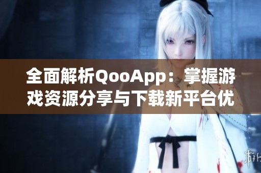 全面解析QooApp：掌握游戏资源分享与下载新平台优势