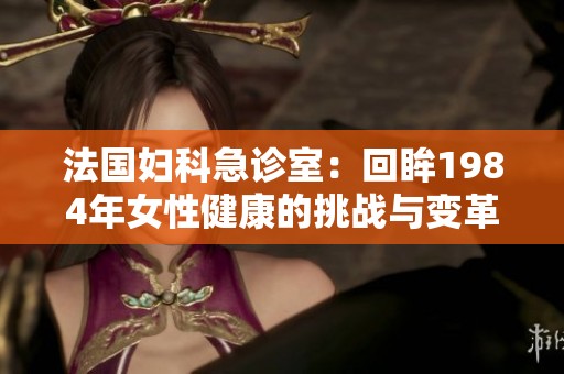 法国妇科急诊室：回眸1984年女性健康的挑战与变革