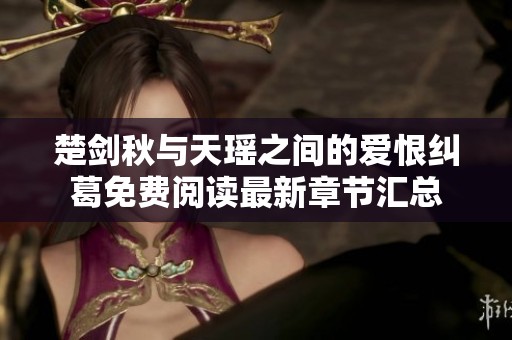 楚剑秋与天瑶之间的爱恨纠葛免费阅读最新章节汇总