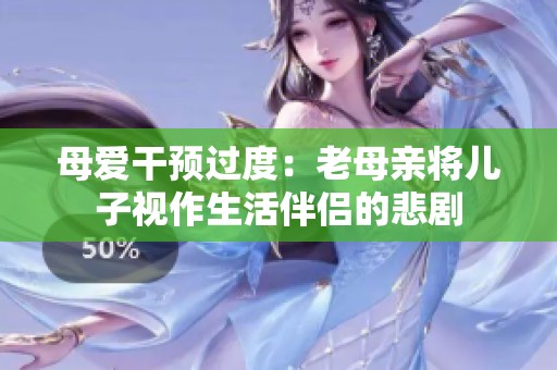 母爱干预过度：老母亲将儿子视作生活伴侣的悲剧