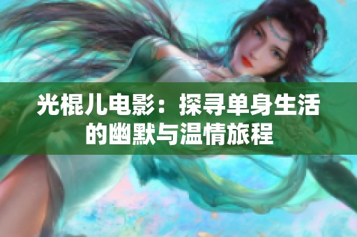 光棍儿电影：探寻单身生活的幽默与温情旅程