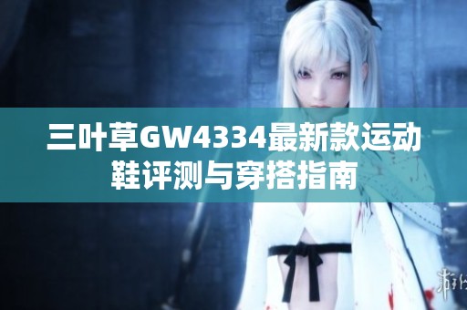 三叶草GW4334最新款运动鞋评测与穿搭指南