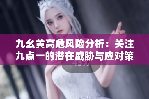 九幺黄高危风险分析：关注九点一的潜在威胁与应对策略