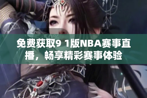 免费获取9 1版NBA赛事直播，畅享精彩赛事体验