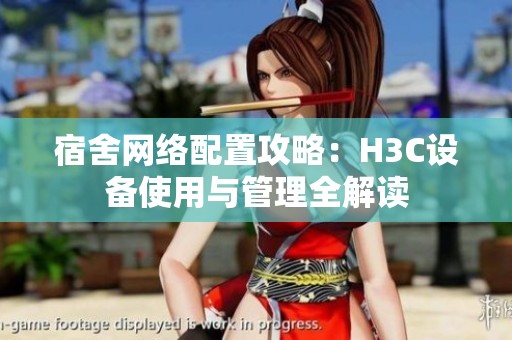 宿舍网络配置攻略：H3C设备使用与管理全解读